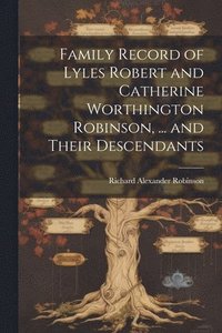 bokomslag Family Record of Lyles Robert and Catherine Worthington Robinson, ... and Their Descendants