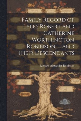 Family Record of Lyles Robert and Catherine Worthington Robinson, ... and Their Descendants 1