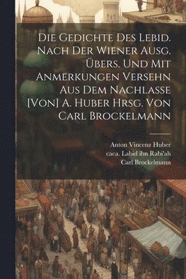 Carl Brockelmann, Ca 560-Ca 661 Labid Ibn Rabi'ah, Anton Vincenz Huber - Gedichte des Lebid. Nach der Wiener Ausg. übers. und mit Anmerkungen versehn aus dem Nachlasse [von] A. Huber hrsg. von Carl Brockelmann, Häftad