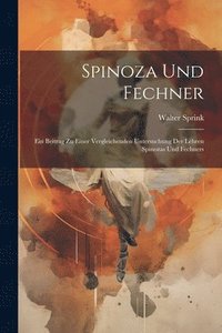 bokomslag Spinoza und Fechner; ein Beitrag zu einer vergleichenden Untersuchung der Lehren Spinozas und Fechners