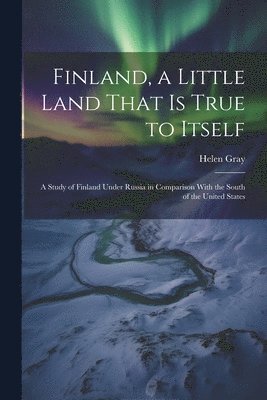 bokomslag Finland, a Little Land That is True to Itself; a Study of Finland Under Russia in Comparison With the South of the United States