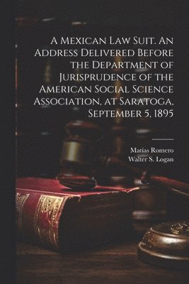 A Mexican law Suit. An Address Delivered Before the Department of Jurisprudence of the American Social Science Association, at Saratoga, September 5, 1895 1