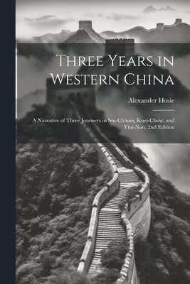 bokomslag Three Years in Western China; a Narrative of Three Journeys in Ssu-ch'uan, Kuei-chow, and Yn-nan, 2nd Edition