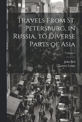 Travels From St. Petersburg, in Russia, to Diverse Parts of Asia; Volume 1 1
