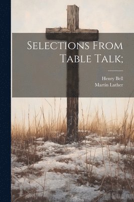 Henry Bell, Martin Luther - Selections From Table Talk;, Häftad