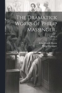 bokomslag The Dramatick Works of Philip Massinger..; Volume 2