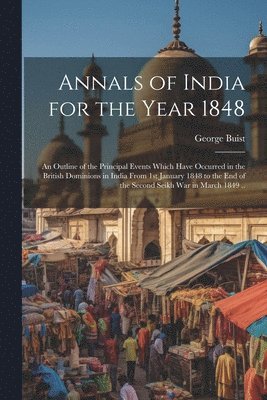 bokomslag Annals of India for the Year 1848; an Outline of the Principal Events Which Have Occurred in the British Dominions in India From 1st January 1848 to the end of the Second Seikh War in March 1849 ..