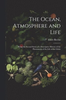 bokomslag Ocean, Atmosphere and Life; Being the Second Series of a Descriptive History of the Phenomena of the Life of the Globe
