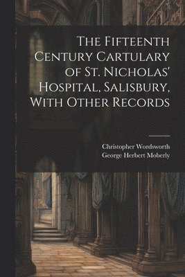 Christopher Wordsworth, George Herbert Moberly - Fifteenth Century Cartulary of St. Nicholas' Hospital, Salisbury, With Other Records, Häftad