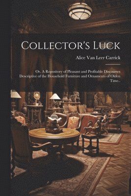 bokomslag Collector's Luck; or, A Repository of Pleasant and Profitable Discourses Descriptive of the Household Furniture and Ornaments of Olden Time..