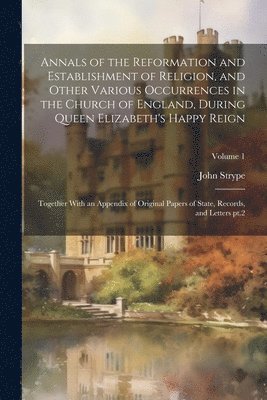 bokomslag Annals of the Reformation and Establishment of Religion, and Other Various Occurrences in the Church of England, During Queen Elizabeth's Happy Reign