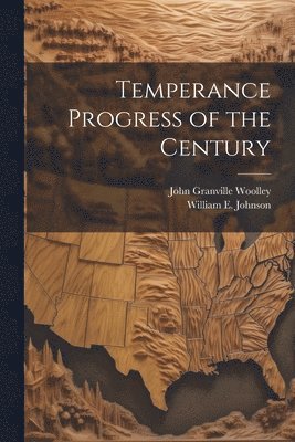 John Granville Woolley, William E 1862-1945 Johnson, William E. 1862-1945 Johnson, William E. Johnson - Temperance Progress of the Century, Häftad