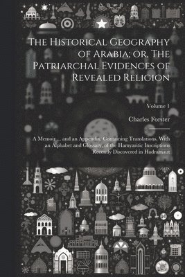 The Historical Geography of Arabia; or, The Patriarchal Evidences of Revealed Religion 1