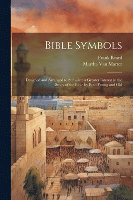Martha Van Marter, Frank Beard, Martha Van Marter - Bible Symbols; Designed and Arranged to Stimulate a Greater Interest in the Study of the Bible by Both Young and Old, Häftad
