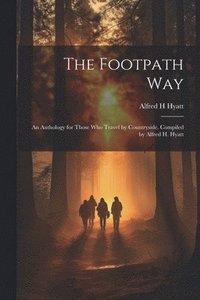 bokomslag The Footpath way; an Anthology for Those who Travel by Countryside. Compiled by Alfred H. Hyatt