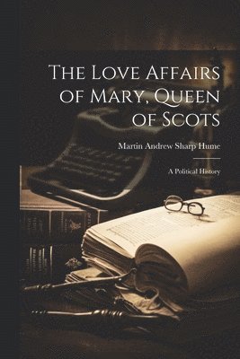 bokomslag Love Affairs of Mary, Queen of Scots; a Political History