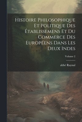 bokomslag Histoire philosophique et politique des tablissemens et du commerce des Europens dans les deux Indes; Volume 2