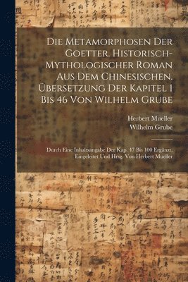 Wilhelm Grube, Herbert Mueller - Metamorphosen der Goetter. Historisch-mythologischer Roman aus dem Chinesischen. Übersetzung der Kapitel 1 bis 46 von Wilhelm Grube; durch eine Inhaltsangabe der Kap. 47 bis 100 ergänzt, eingeleitet und hrsg. von Herbert Mueller, Häftad