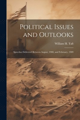 Political Issues and Outlooks; Speeches Delivered Between August, 1908, and February, 1909 1