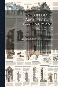 bokomslag Cyclopedia of Architecture, Carpentry and Building; a General Reference Work ..; Volume 6