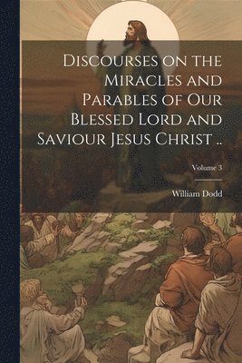 bokomslag Discourses on the Miracles and Parables of our Blessed Lord and Saviour Jesus Christ ..; Volume 3