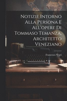 bokomslag Notizie intorno alla persona e all'opere di Tommaso Temanza, architetto veneziano