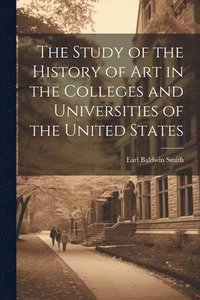 bokomslag The Study of the History of art in the Colleges and Universities of the United States