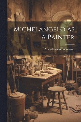 1475-1564 Michelangelo Buonarroti - Michelangelo as a Painter, Häftad
