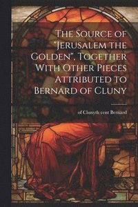 bokomslag Source of "Jerusalem the Golden", Together With Other Pieces Attributed to Bernard of Cluny