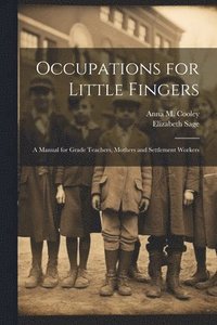 bokomslag Occupations for Little Fingers; a Manual for Grade Teachers, Mothers and Settlement Workers