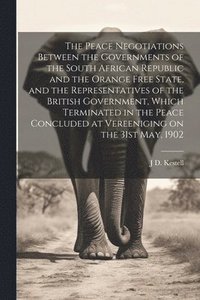 bokomslag Peace Negotiations Between the Governments of the South African Republic and the Orange Free State, and the Representatives of the British Government, Which Terminated in the Peace Concluded at Ver...