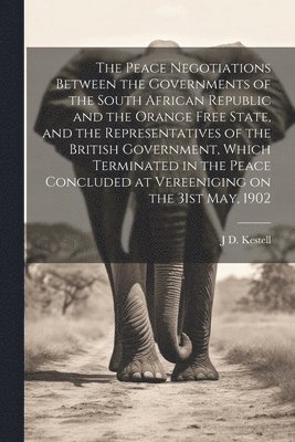 bokomslag Peace Negotiations Between the Governments of the South African Republic and the Orange Free State, and the Representatives of the British Government, Which Terminated in the Peace Concluded at Ver...