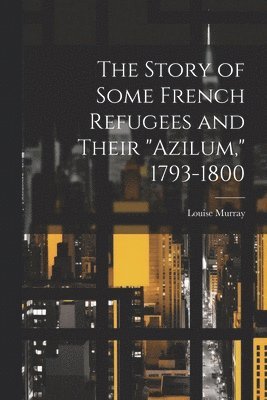 bokomslag Story of Some French Refugees and Their "Azilum," 1793-1800