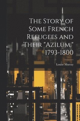 The Story of Some French Refugees and Their &quot;Azilum,&quot; 1793-1800 1