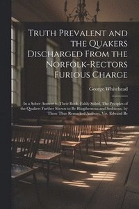 bokomslag Truth Prevalent and the Quakers Discharged From the Norfolk-rectors Furious Charge