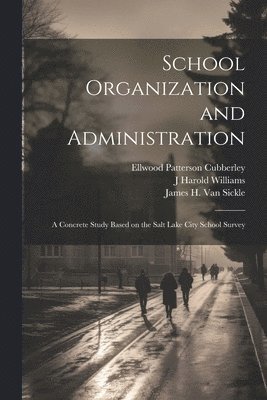 School Organization and Administration; a Concrete Study Based on the Salt Lake City School Survey 1