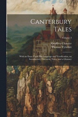 Geoffrey Chaucer, Thomas Tyrwhitt - Canterbury Tales; With an Essay Upon his Language and Versification, an Introductory Discourse, Notes, and a Glossary; Volume 3, Häftad