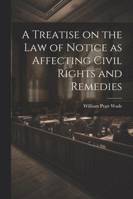 bokomslag Treatise on the law of Notice as Affecting Civil Rights and Remedies