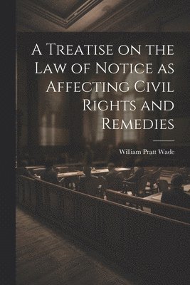 A Treatise on the law of Notice as Affecting Civil Rights and Remedies 1