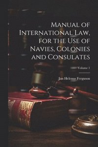 bokomslag Manual of International law, for the use of Navies, Colonies and Consulates; Volume 1