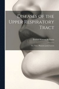 bokomslag Diseases of the Upper Respiratory Tract; the Nose, Pharynx [and] Larynx