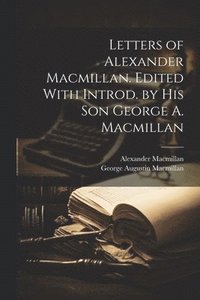 bokomslag Letters of Alexander Macmillan. Edited With Introd. by his son George A. Macmillan