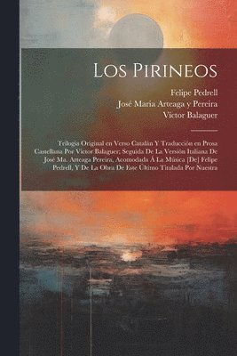 Los Pirineos; trilogia original en verso cataln y traduccin en prosa castellana por Victor Balaguer; seguida de la versin italiana de Jos Ma. Arteaga Pereira, acomodada  la msica [de] 1