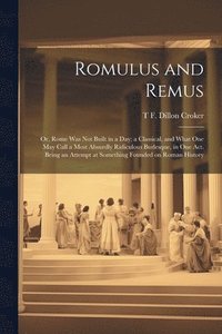 bokomslag Romulus and Remus; or, Rome was not Built in a day; a Classical, and What one may Call a Most Absurdly Ridiculous Burlesque, in one act. Being an Attempt at Something Founded on Roman History