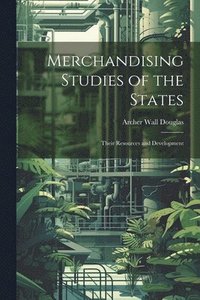 bokomslag Merchandising Studies of the States; Their Resources and Development