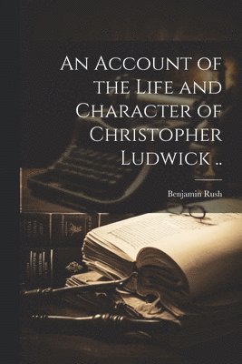 bokomslag An Account of the Life and Character of Christopher Ludwick ..