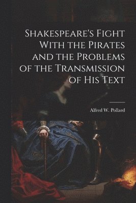 Shakespeare's Fight With the Pirates and the Problems of the Transmission of his Text