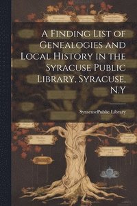 bokomslag A Finding List of Genealogies and Local History in the Syracuse Public Library, Syracuse, N.Y
