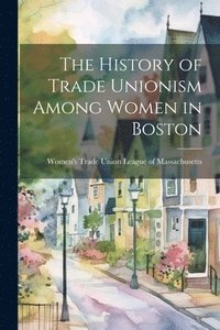 bokomslag History of Trade Unionism Among Women in Boston