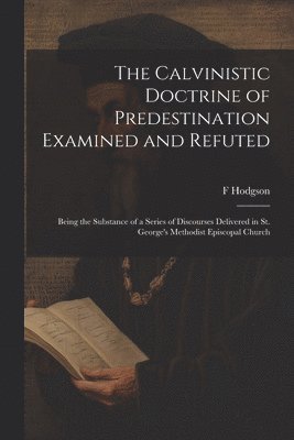 bokomslag The Calvinistic Doctrine of Predestination Examined and Refuted